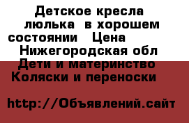 Детское кресла, люлька. в хорошем состоянии › Цена ­ 1 100 - Нижегородская обл. Дети и материнство » Коляски и переноски   